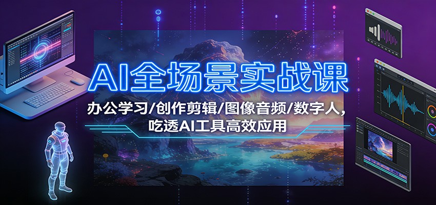 AI全场景实战课：办公学习/创作剪辑/图像音频/数字人，吃透AI工具高效应用-瀚宇网创