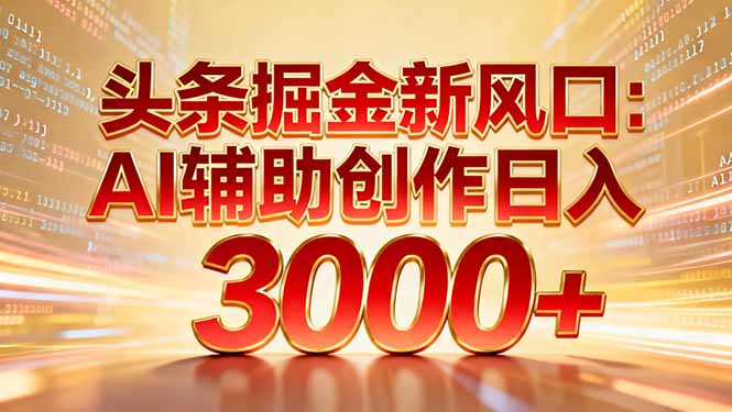 头条掘金新风口：AI辅助创作日入3000+，矩阵玩法当天启动隔天见效-瀚宇网创