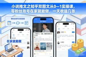 小说推文之知乎双图文从0—1实操课，零粉丝账号在家就能做，一天收益几张-瀚宇网创