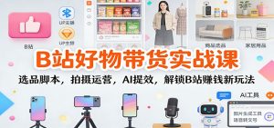 B站好物带货实战课:选品脚本,拍摄运营,AI提效,解锁B站赚钱新玩法-瀚宇网创