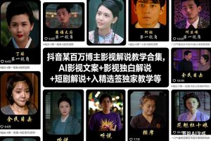 抖音某百万博主影视解说教学合集,AI影视文案+影视独白解说+短剧解说+入精选签独家教学等-瀚宇网创