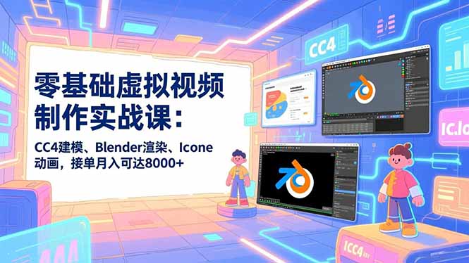 零基础虚拟视频制作实战课：CC4建模、Blender渲染、Iclone动画，接单月入可达8000+-瀚宇网创