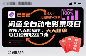 闲鱼全自动电影票项目，零投入无脑操作，天天爆单，每日稳定收益3张【揭秘】-瀚宇网创
