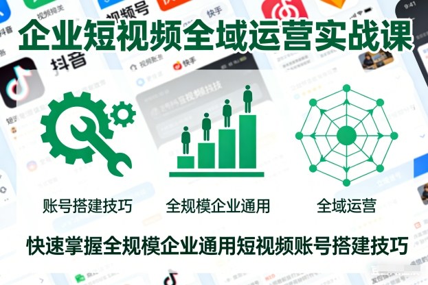 企业短视频全域运营实战课,快速掌握全规模企业通用短视频账号搭建技巧-瀚宇网创