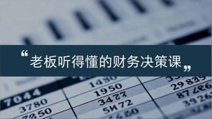 老板能听得懂的财务决策课,报表解读、数据洞察、风险识别,用财务驱动业务增长-瀚宇网创