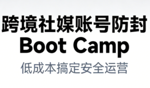 跨境社媒账号防封BootCamp-瀚宇网创