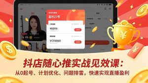 抖店随心推实战见效课：从0起号、计划优化、问题排雷，快速实现直播盈利-瀚宇网创