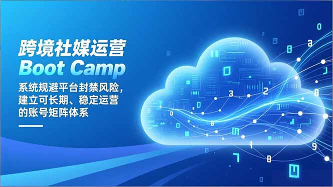 跨境社媒运营Boot Camp：系统规避平台封禁风险，建立可长期、稳定运营的账号矩阵体系-瀚宇网创
