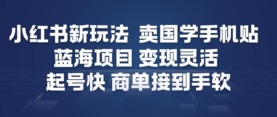 小红书新玩法，卖国学手机贴，蓝海项目，变现灵活，起号快，商单接到手软-瀚宇网创