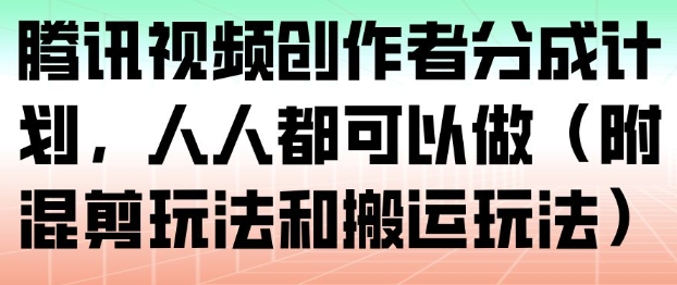 腾讯视频创作者分成计划,人人都可以做(附混剪玩法和搬运玩法)-瀚宇网创
