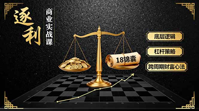 《逐 利》商业实战课,底层逻辑、杠杆策略、18锦囊,跨周期财富心法(更新-瀚宇网创