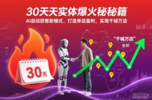 30天实体爆火秘籍，AI自动获客新模式，打造单店盈利，实现千城万店-瀚宇网创
