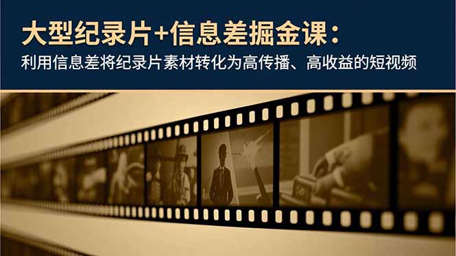 大型纪录片+信息差掘金课：利用信息差将纪录片素材转化为高传播、高收益的短视频-瀚宇网创