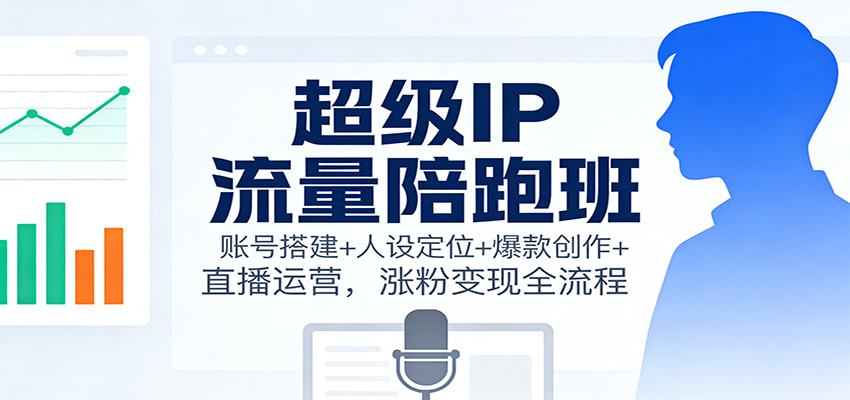 图片[1]-超级IP流量陪跑班：账号搭建+人设定位+爆款创作+直播运营，涨粉变现全流程-瀚宇网创