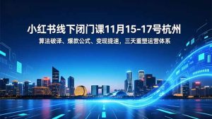 小红书线下闭门课11月15-17号杭州,算法破译、爆款公式、变现提速,三天重塑运营体系-瀚宇网创