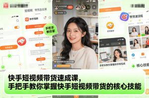 快手短视频带货速成课，手把手教你掌握快手短视频带货的核心技能-瀚宇网创
