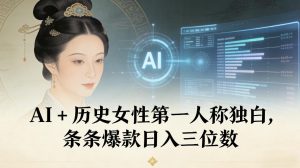 AI+历史女性第一人称独白，条条爆款日入三位数-瀚宇网创