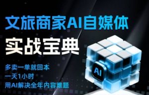 文旅商家AI自媒体实战课，告别无效内卷，用AI重塑文旅自媒体运营思维-瀚宇网创