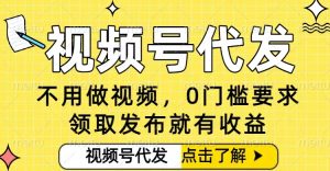 0门槛视频号代发项目，无需剪辑无需做视频，发布就有收益，任务没有上限，小白轻松日入5张【揭秘】-瀚宇网创