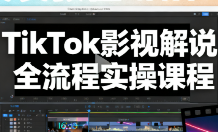 凌帧·TikTok影视解说全流程实操-瀚宇网创