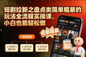 短剧拉新之盘点类简单粗暴的玩法全流程实操课，小白也能轻松做-瀚宇网创
