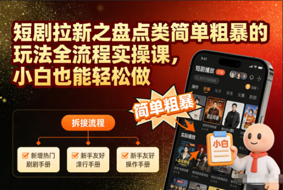 短剧拉新之盘点类简单粗暴的玩法全流程实操课,小白也能轻松做-瀚宇网创