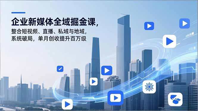 企业新媒体全域掘金课,整合短视频、直播、私域与地域,系统破局,单月创收提升百万级-瀚宇网创