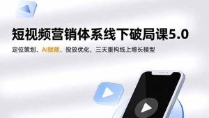 短视频营销体系线下破局课5.0，定位策划、AI赋能、投放优化，三天重构线上增长模型-瀚宇网创