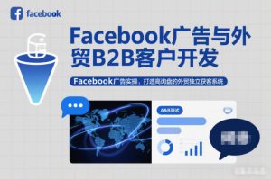 Facebook广告与外贸B2B客户开发，Facebook广告实操，打造高询盘的外贸独立获客系统-瀚宇网创