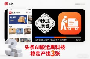 头条AI搬运黑科技，秒过原创，无需任何复杂指令，每天仅需半小时操作，稳定产出3张【揭秘】-瀚宇网创