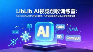 LibLIb AI视觉创收训练营：SD+ComfyUI+PS合成+案例，从生成到精修的全套AI视觉创作技能-瀚宇网创