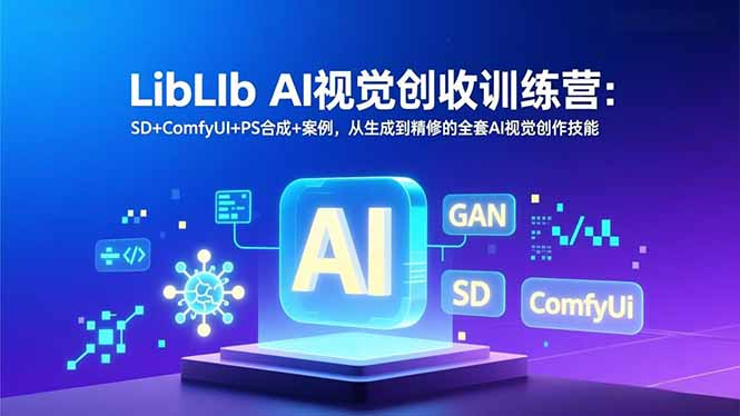LibLIb AI视觉创收训练营：SD+ComfyUI+PS合成+案例，从生成到精修的全套AI视觉创作技能-瀚宇网创