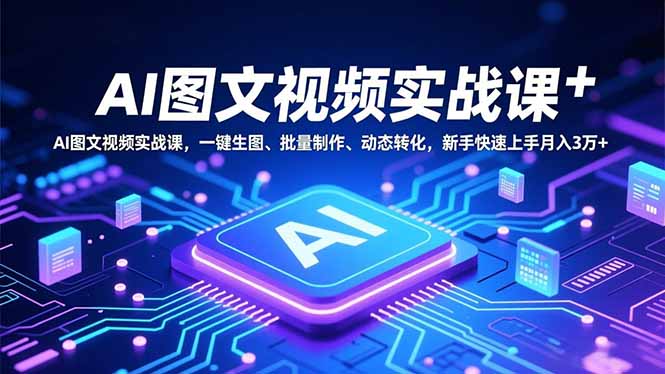 AI图文视频实战课，一键生图、批量制作、动态转化，新手快速上手月入3万+-瀚宇网创