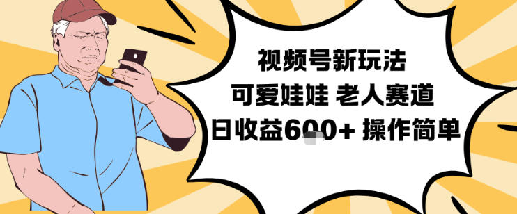 视频号新玩法,可爱娃娃视频制作教学,老人赛道,日收益6张+操作简单-瀚宇网创