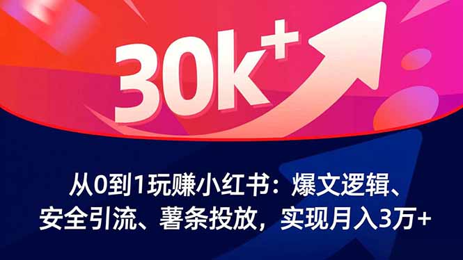 从0到1玩赚小红书：爆文逻辑、安全引流、薯条投放，实现月入3万+-瀚宇网创