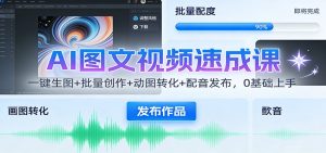 AI图文视频速成课：一键生图+批量创作+动图转化+配音发布，0基础上手-瀚宇网创