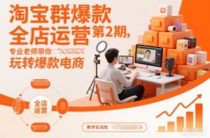 淘宝群爆款全店运营第2期,专业老师带你玩转爆款电商-瀚宇网创