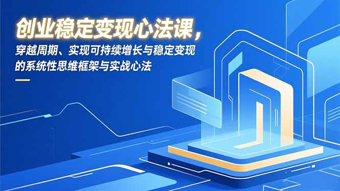 创业稳定变现心法课,穿越周期、实现可持续增长与稳定变现的系统性思维框架与实战心法-瀚宇网创