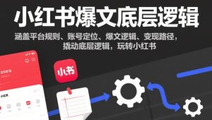 小红书爆文底层逻辑，涵盖平台规则、账号定位、爆文逻辑、变现路径，撬动底层逻辑，玩转小红书-瀚宇网创