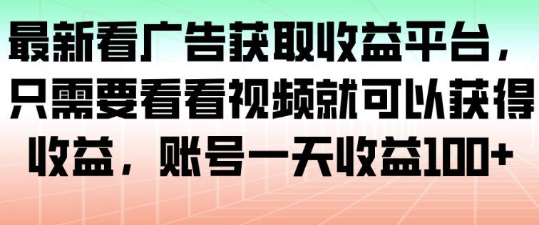 最新看广告获取收益平台,只需要看看视频就可以获得收益,账号一天收益100+-瀚宇网创