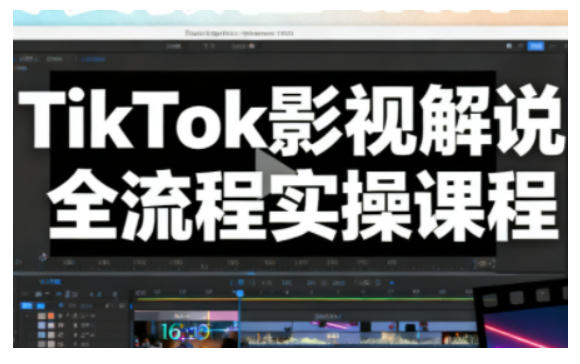 TikTok影视解说全流程实操,手把手教你打造TK爆款解说视频-瀚宇网创