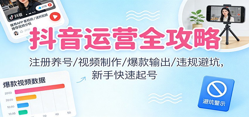 图片[1]-抖音运营全攻略：注册养号/视频制作/爆款输出/违规避坑，新手快速起号-瀚宇网创