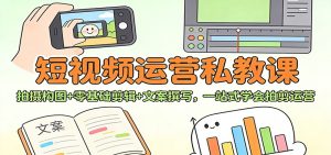 短视频运营私教课：拍摄构图+零基础剪辑 +文案撰写，一站式学会拍剪运营-瀚宇网创
