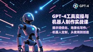GPT-4工具实操与机器人制作实战课：提示词优化、场景化写作、机器人定制，从使用到创造-瀚宇网创