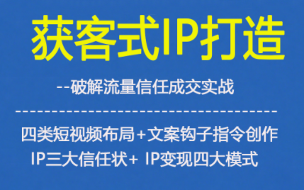 获客型IP打造,破解流量信任成,四类短视频布局+文案钩子指令创作IP三大信任状+IP变现四大模式-瀚宇网创