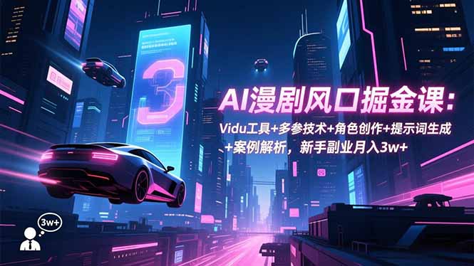 AI漫剧风口掘金课:Vidu工具+多参技术+角色创作+提示词生成+案例解析,新手副业月入3w+-瀚宇网创