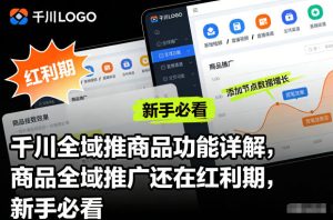千川全域推商品功能详解，商品全域推广还在红利期，新手必看-瀚宇网创