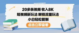 20多条视频收入8K，短视频新玩法，解锁流量玩法，小白轻松复制-瀚宇网创