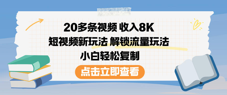 20多条视频收入8K，短视频新玩法，解锁流量玩法，小白轻松复制-瀚宇网创