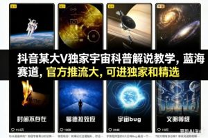 抖音某大V独家宇宙科普解说教学，蓝海赛道，官方推流大，可进独家和精选-瀚宇网创